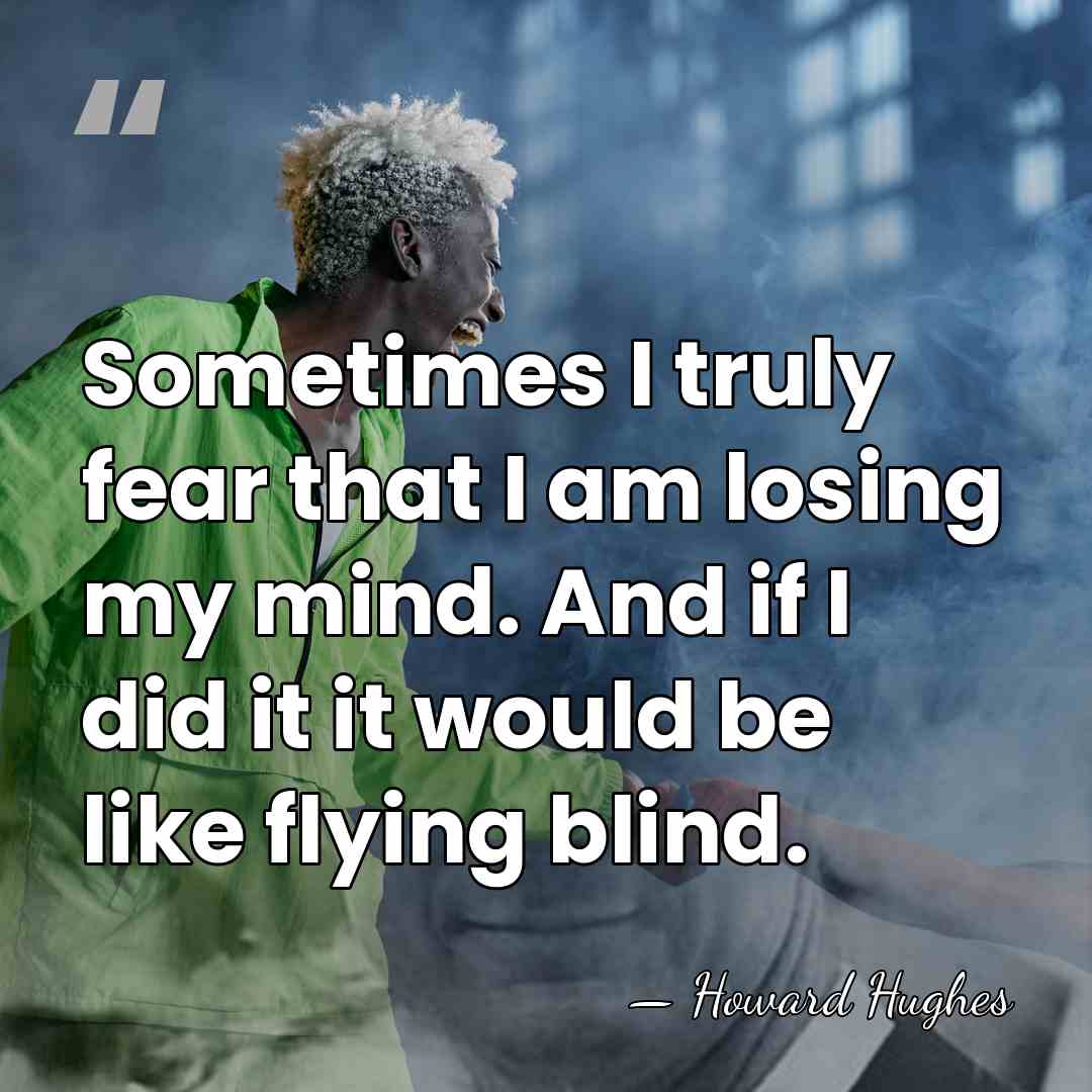 Sometimes I truly fear that I am losing my mind. And if&hellip; - Howard Hughes