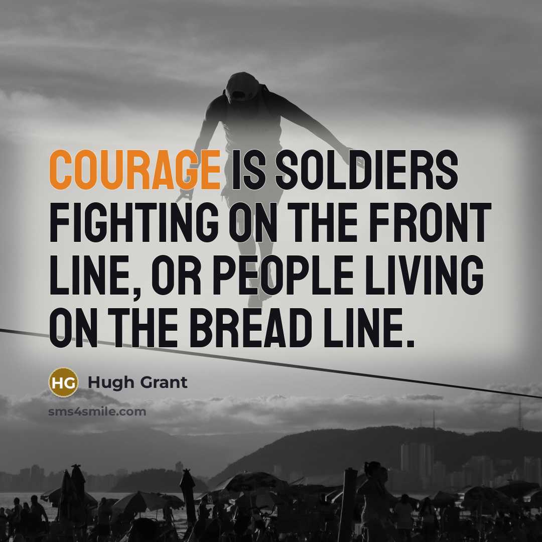 “Courage is soldiers fighting on the front line, or people…” quote by Hugh Grant