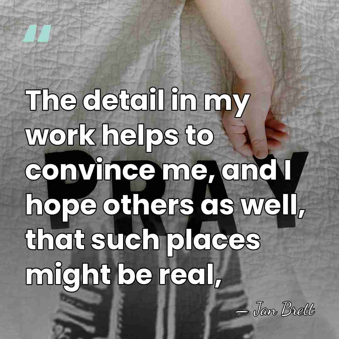 The detail in my work helps to convince me, and I hope&hellip; - Jan Brett
