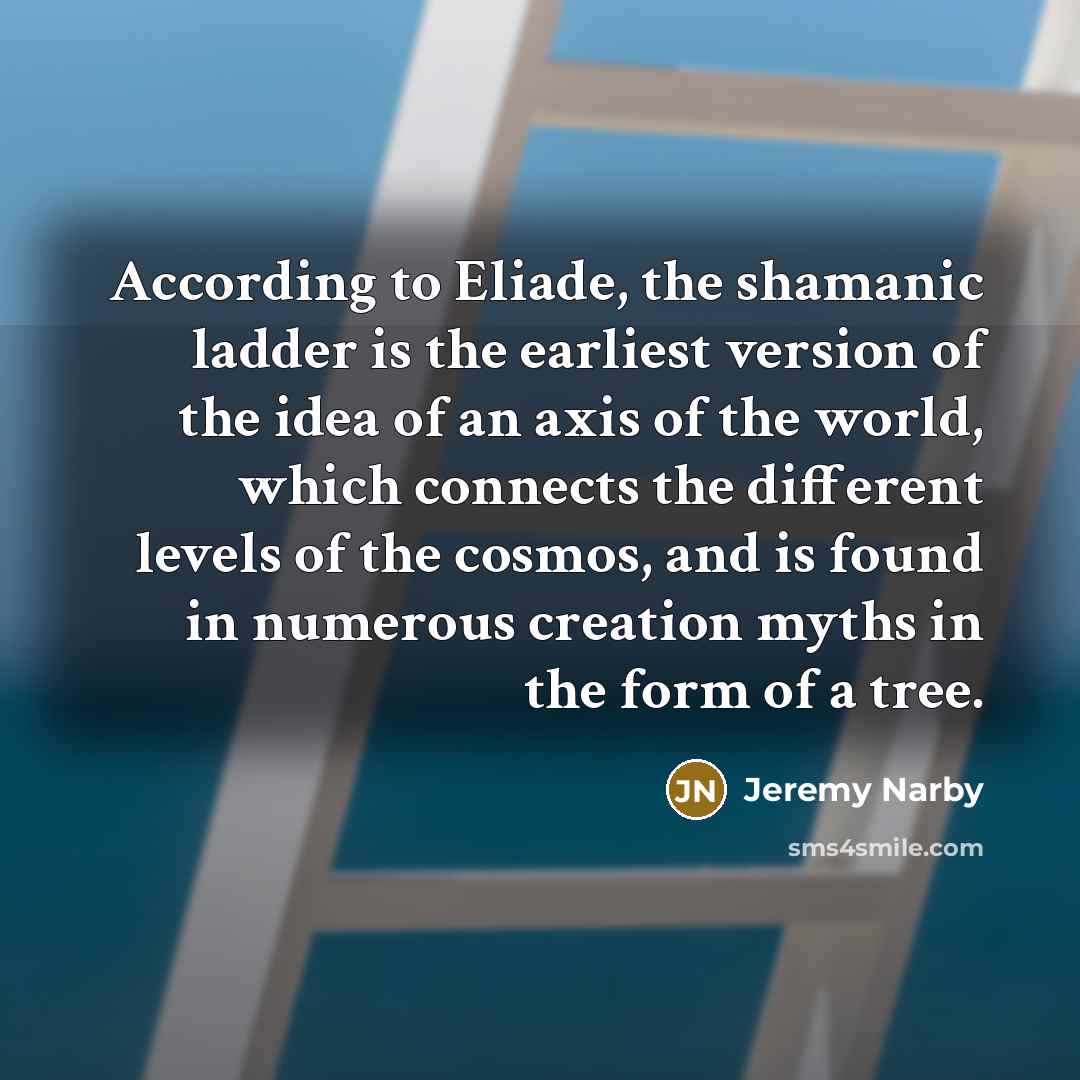 “According to Eliade, the shamanic ladder is the earliest version…” quote by Jeremy Narby