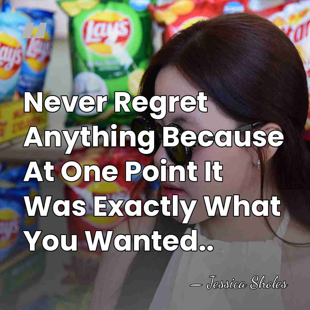 Never Regret Anything Because At One Point It Was Exactly What You&hellip; - Jessica Sholes
