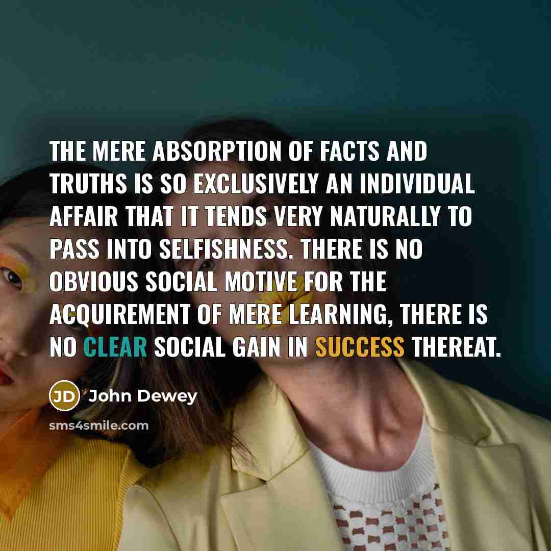 “The mere absorption of facts and truths is so exclusively…” quote by John Dewey