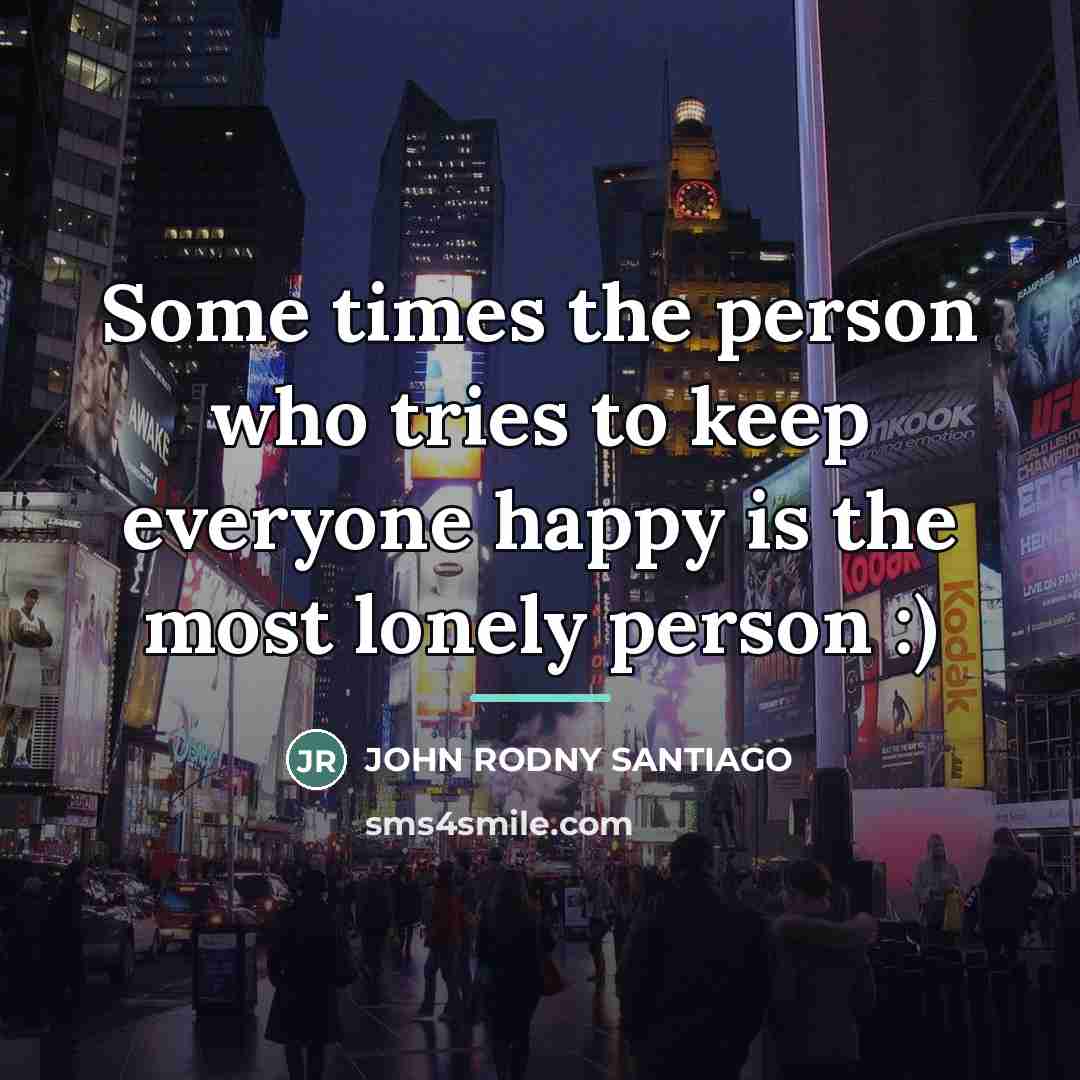 “Some times the person who tries to keep everyone happy…” quote by Anonymous