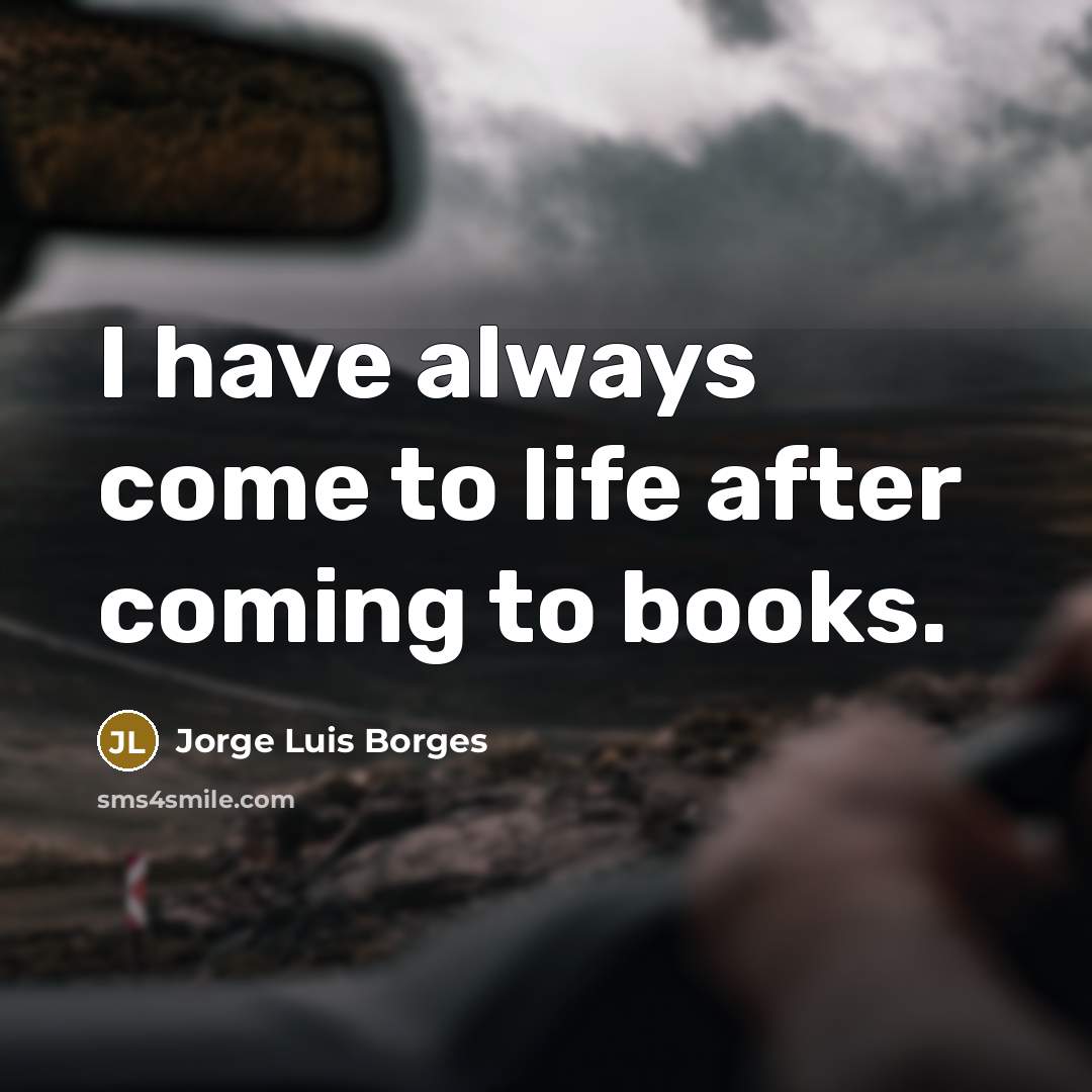 “I have always come to life after coming to books.…” quote by Jorge Luis Borges