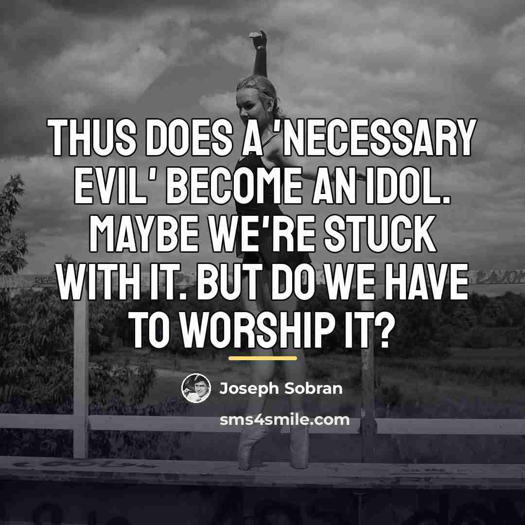 “Thus does a 'necessary evil' become an idol. Maybe we're…” quote by Joseph Sobran