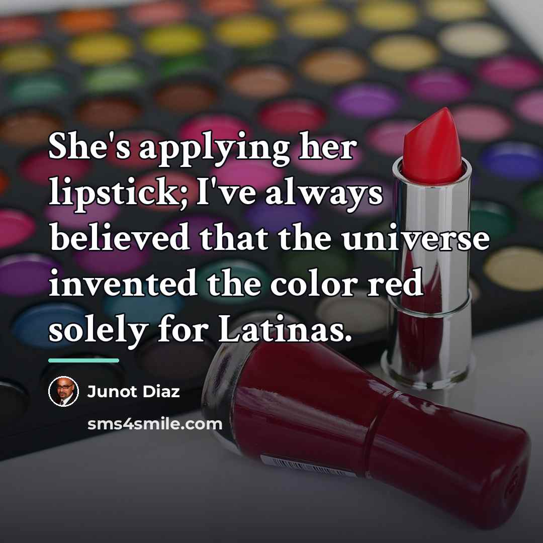 “She's applying her lipstick; I've always believed that the universe…” quote by Junot Diaz