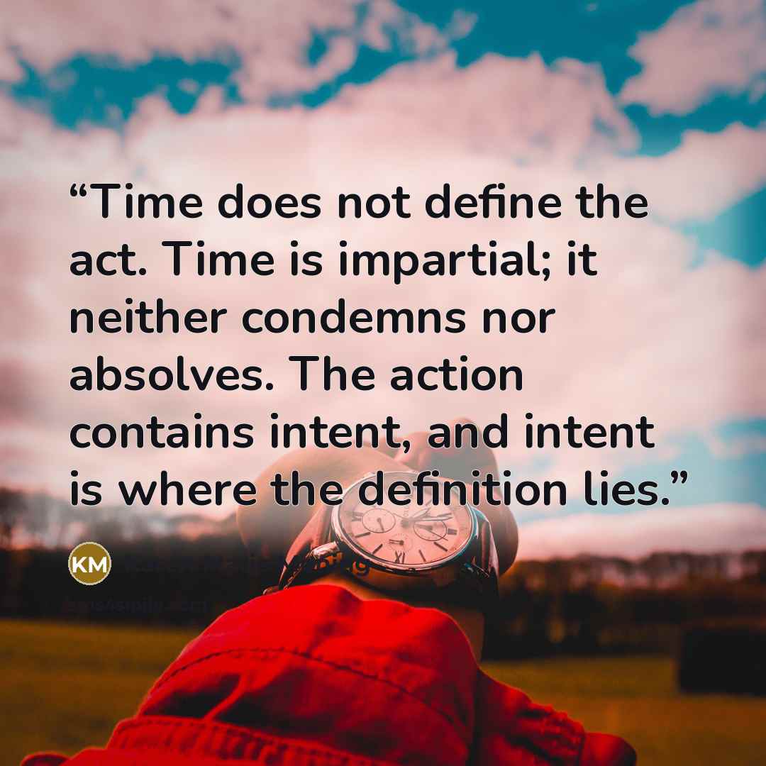 “Time does not define the act. Time is impartial; it neither condemns nor absolves. The action contains intent, and intent is where the definition lies.” quote by Karen Marie Moning