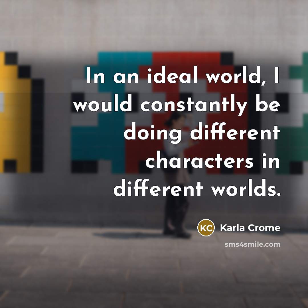 “In an ideal world, I would constantly be doing different…” quote by Karla Crome