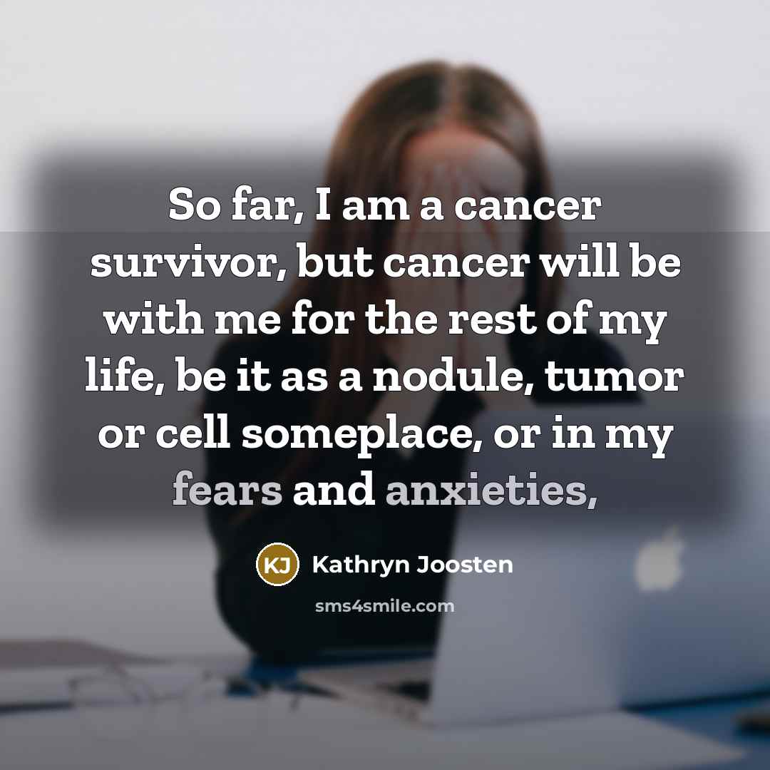 “So far, I am a cancer survivor, but cancer will be with me for the rest of my life, be it as a nodule, tumor or cell someplace, or in my fears and anxieties,” quote by Kathryn Joosten
