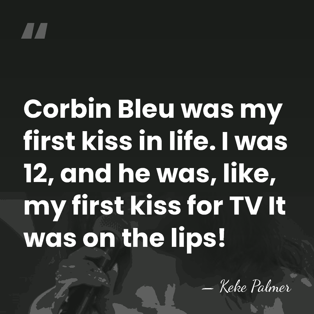 Corbin Bleu was my first kiss in life. I was 12, and&hellip; - Keke Palmer