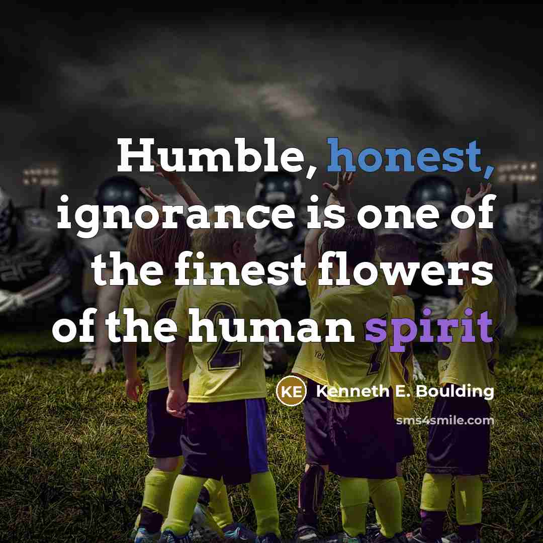 “Humble, honest, ignorance is one of the finest flowers of…” quote by Kenneth E. Boulding
