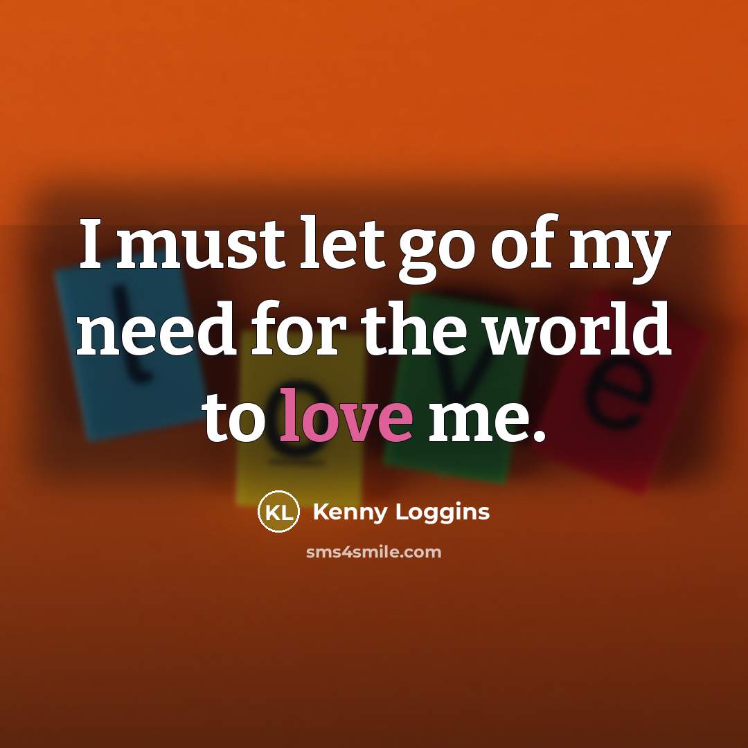 “I must let go of my need for the world…” quote by Kenny Loggins