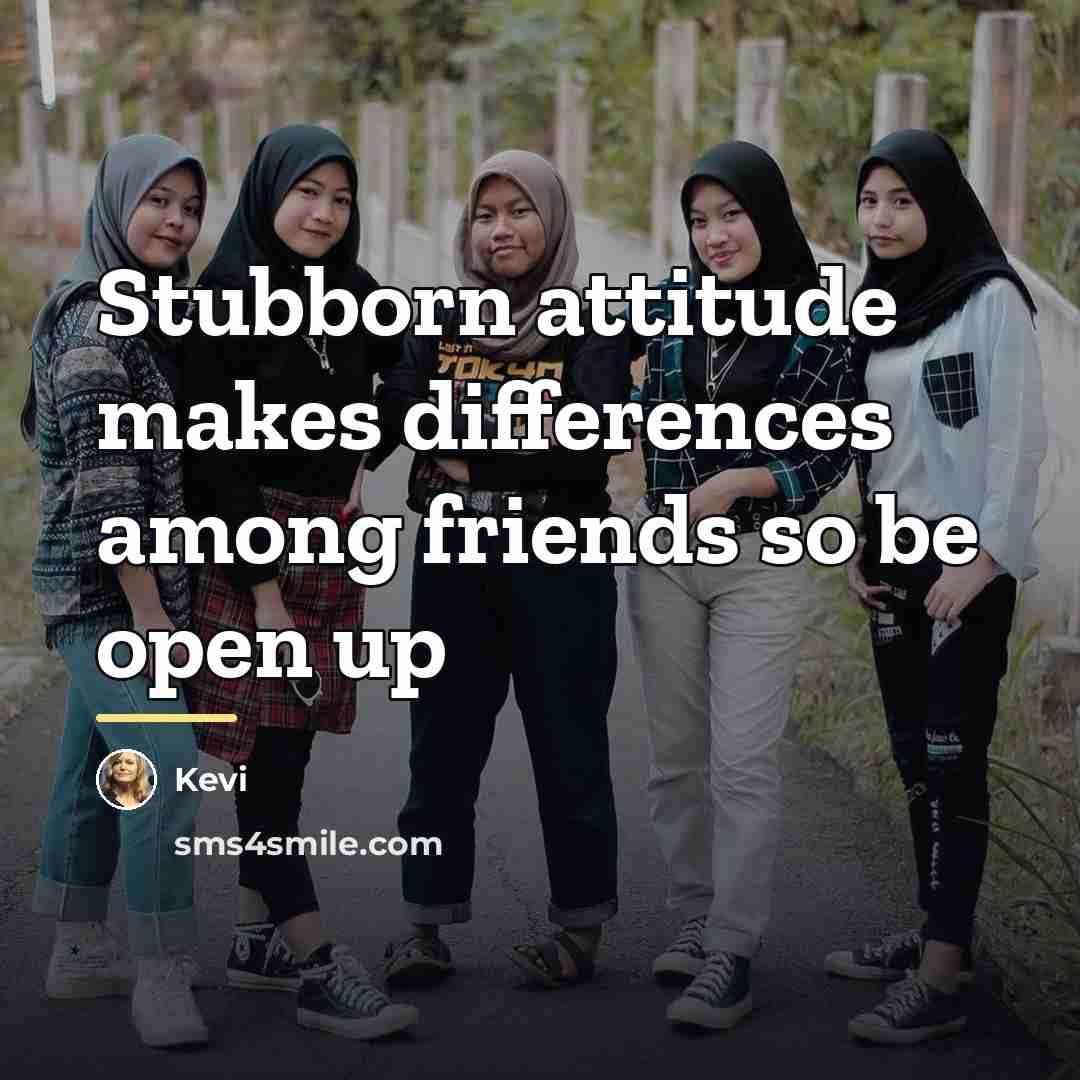 “Stubborn attitude makes differences among friends so be open up…” quote by Kevi