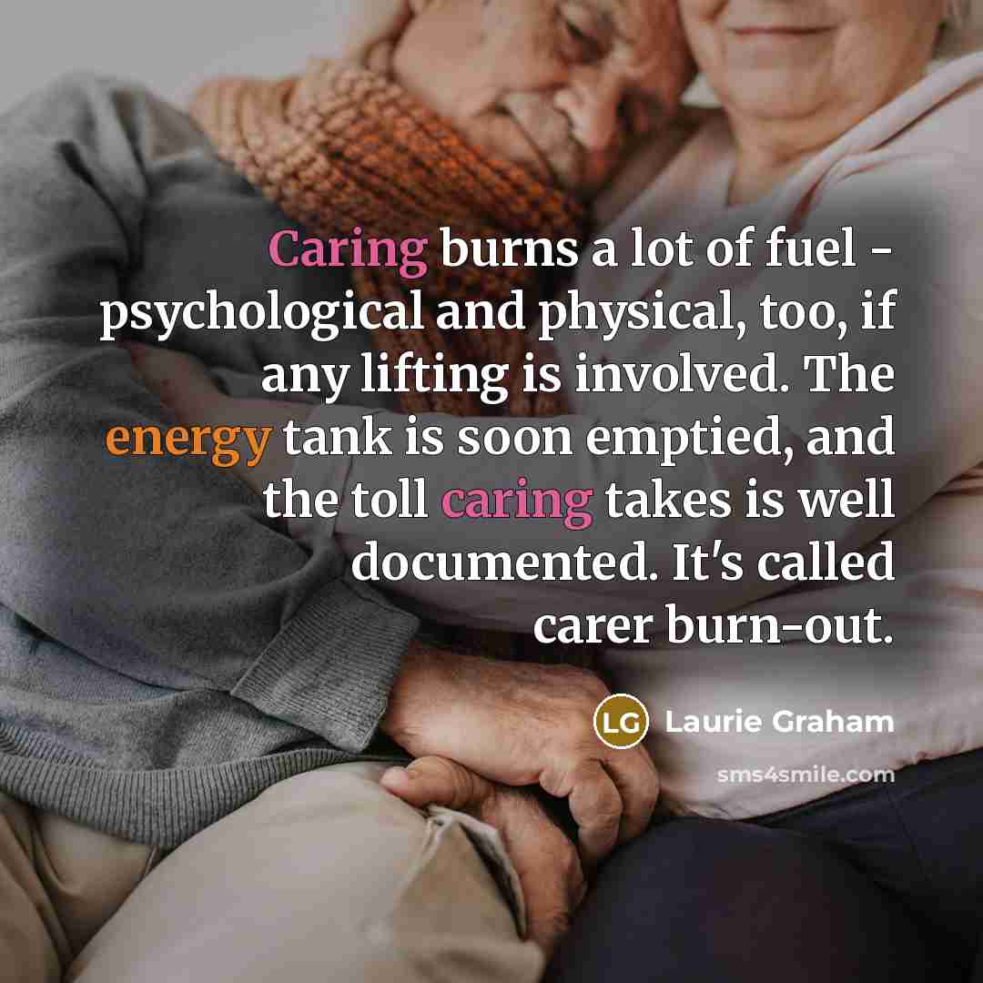 “Caring burns a lot of fuel - psychological and physical,…” quote by Laurie Graham