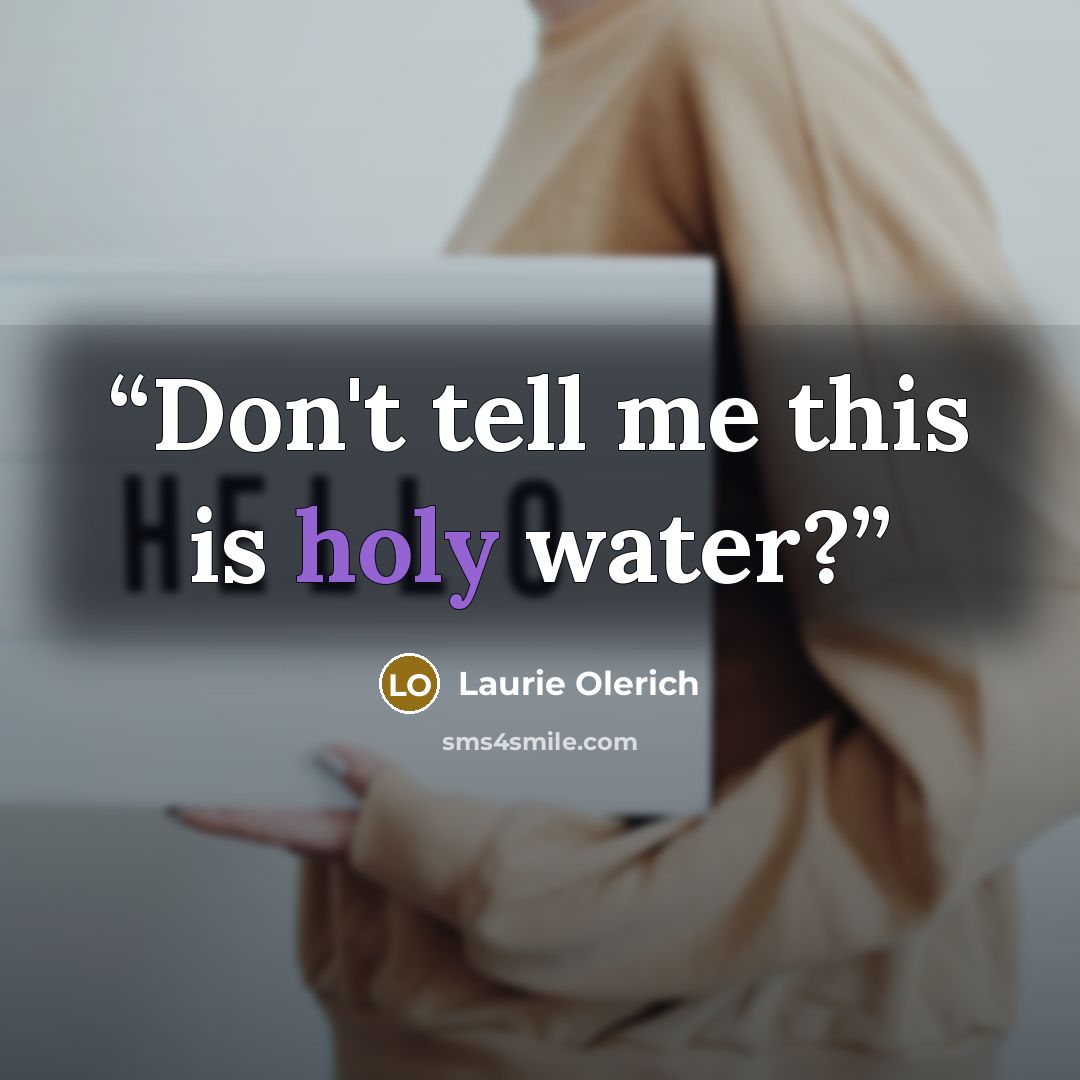 “Don't tell me this is holy water?” quote by Laurie Olerich