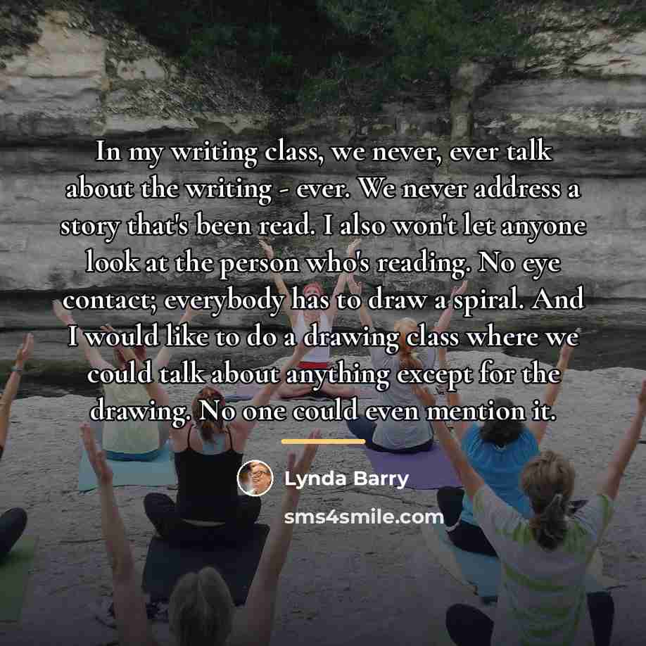 “In my writing class, we never, ever talk about the…” quote by Lynda Barry