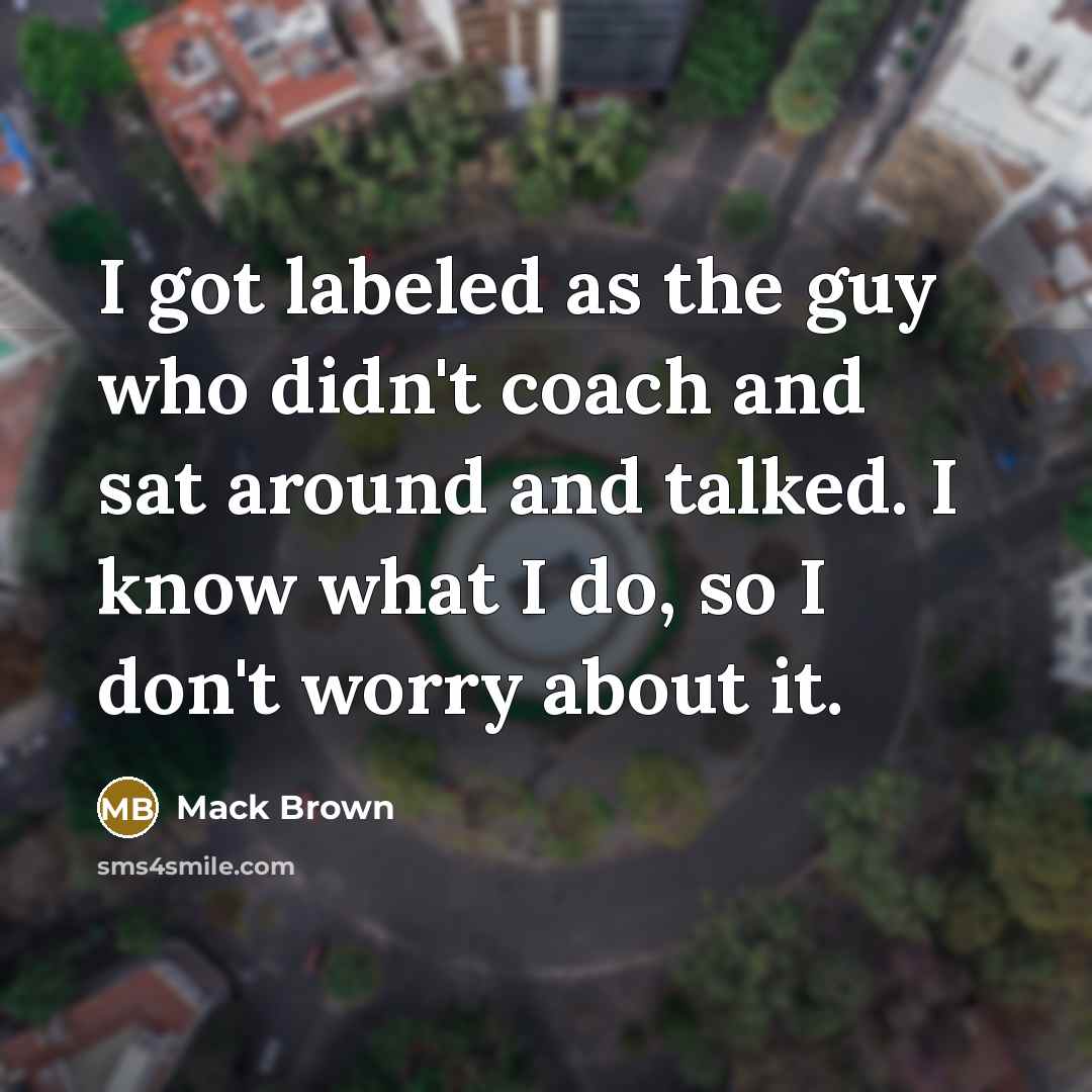 “I got labeled as the guy who didn't coach and…” quote by Mack Brown