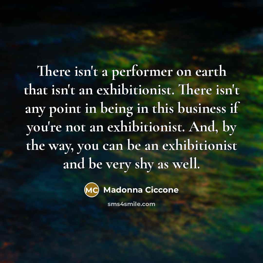 “There isn't a performer on earth that isn't an exhibitionist.…” quote by Madonna Ciccone