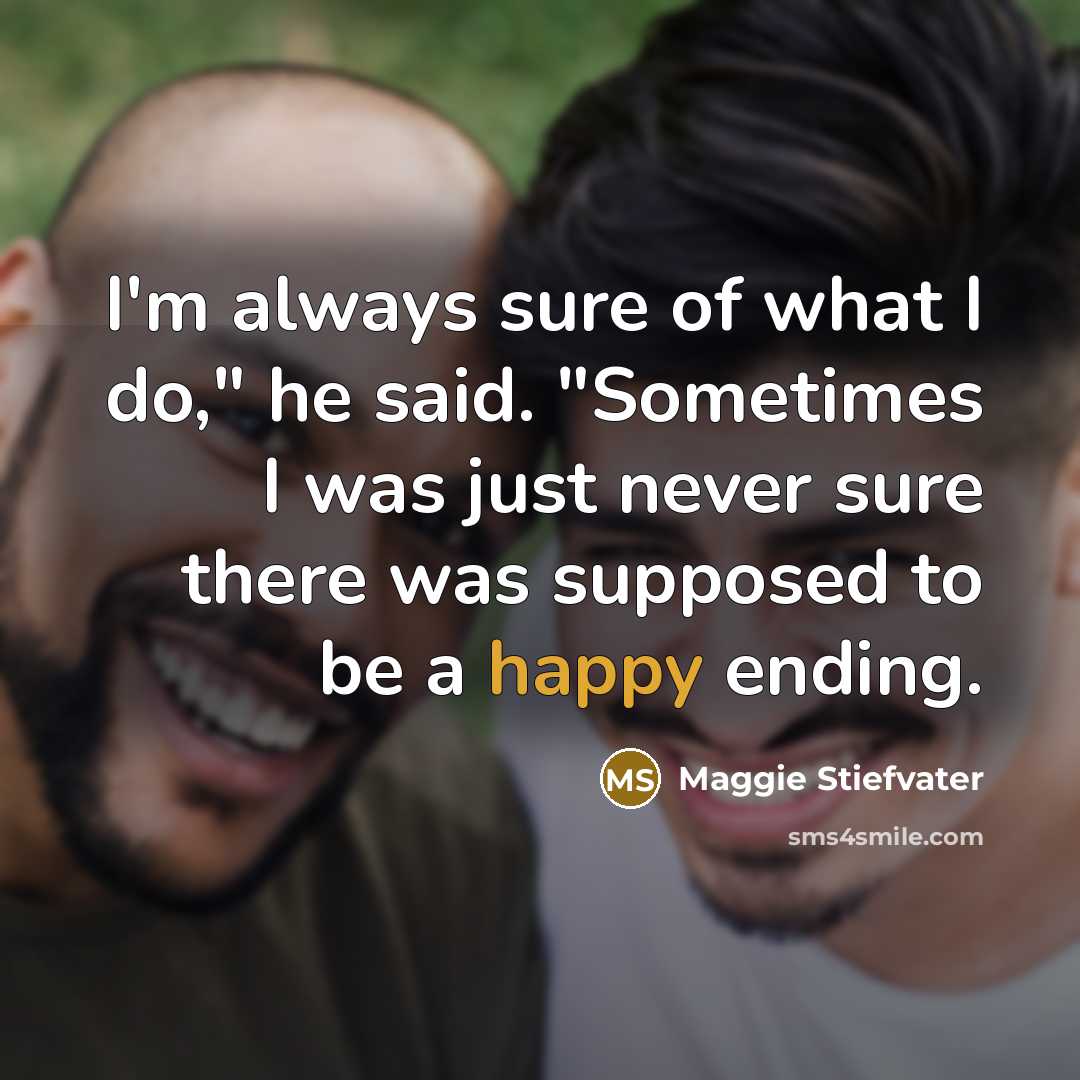 “I'm always sure of what I do," he said. "Sometimes I was just never sure there was supposed to be a happy ending.” quote by Maggie Stiefvater