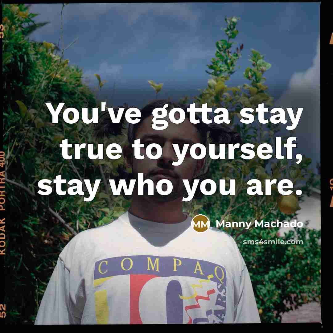 “You've gotta stay true to yourself, stay who you are.…” quote by Manny Machado