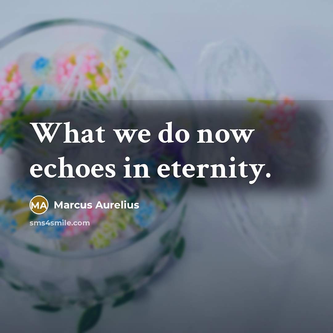 “What we do now echoes in eternity.…” quote by Marcus Aurelius