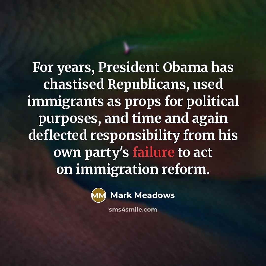 “For years, President Obama has chastised Republicans, used immigrants as…” quote by Mark Meadows
