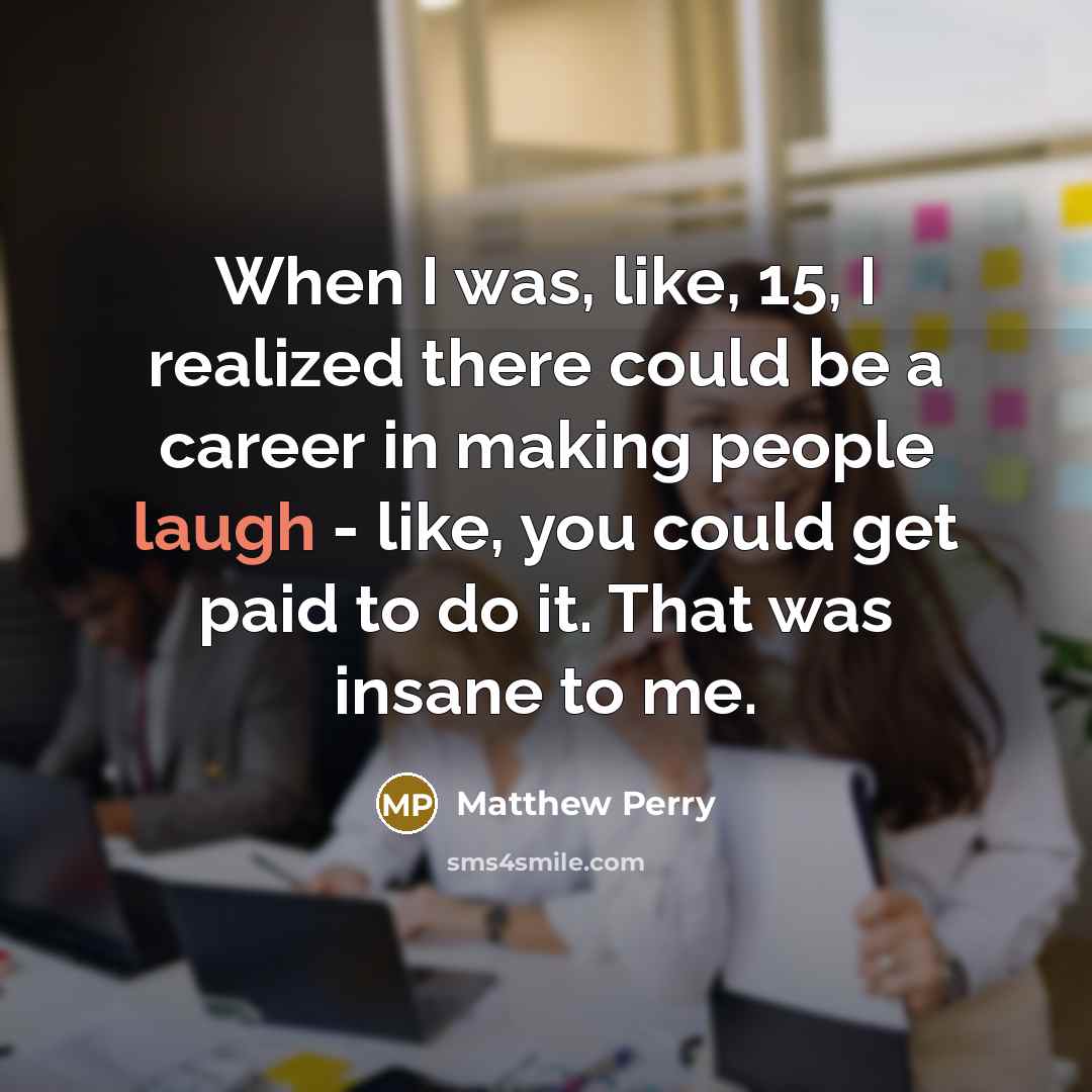“When I was, like, 15, I realized there could be…” quote by Matthew Perry