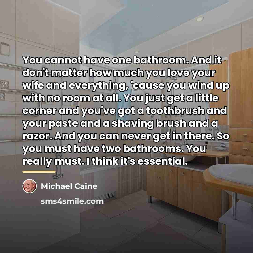 “You cannot have one bathroom. And it don't matter how…” quote by Michael Caine