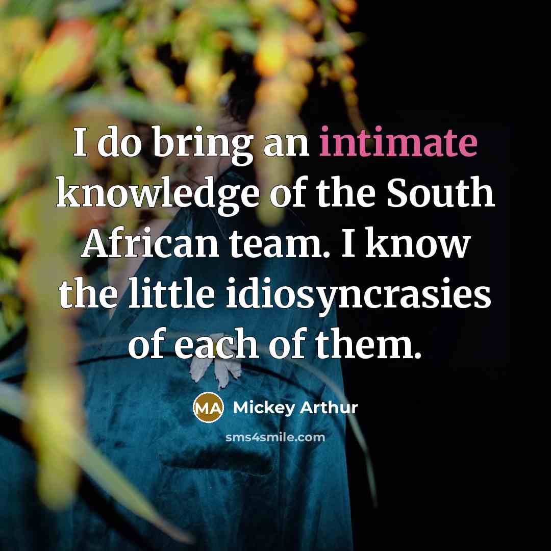 “I do bring an intimate knowledge of the South African…” quote by Mickey Arthur