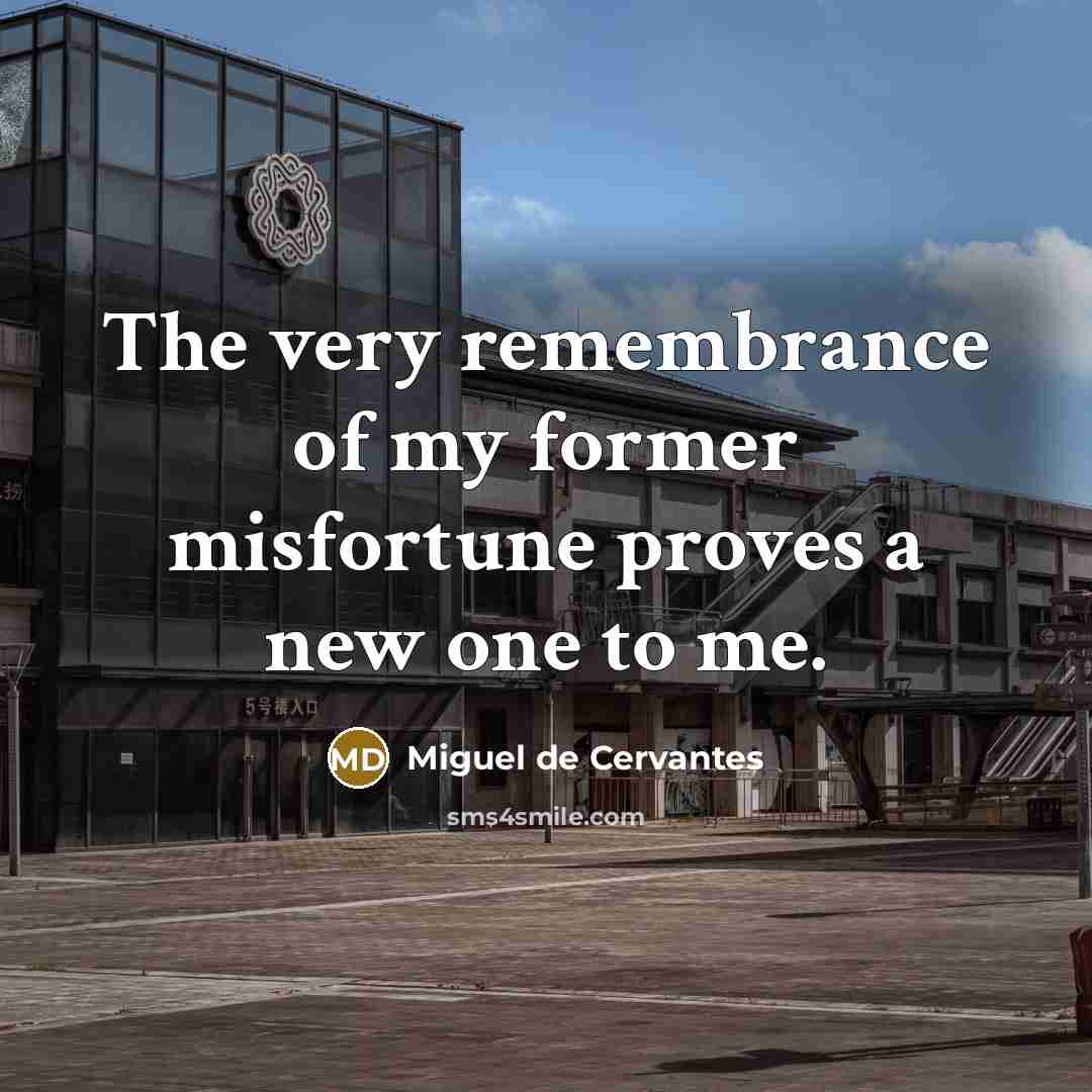 “The very remembrance of my former misfortune proves a new…” quote by Miguel de Cervantes