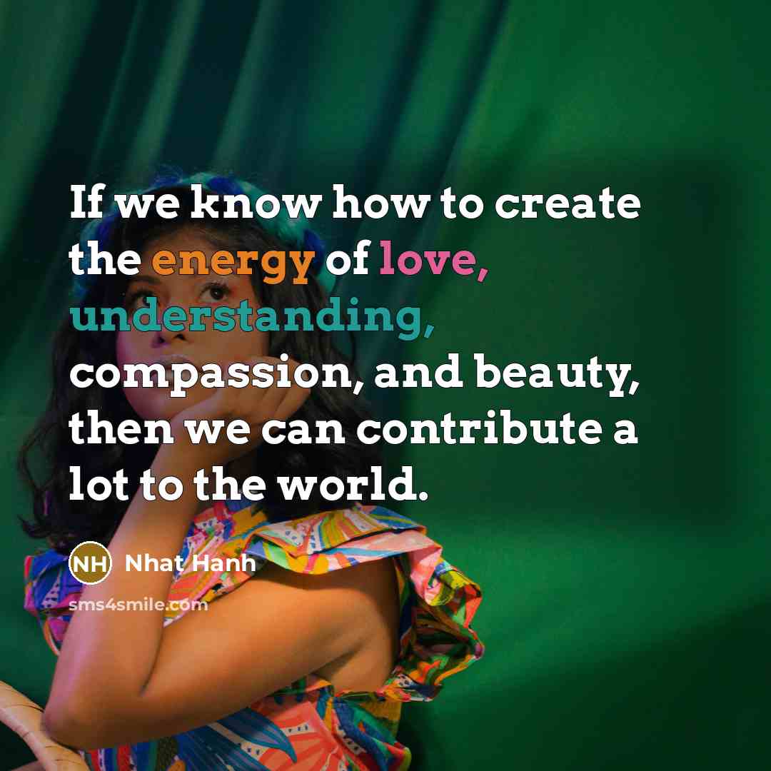 “If we know how to create the energy of love,…” quote by Nhat Hanh