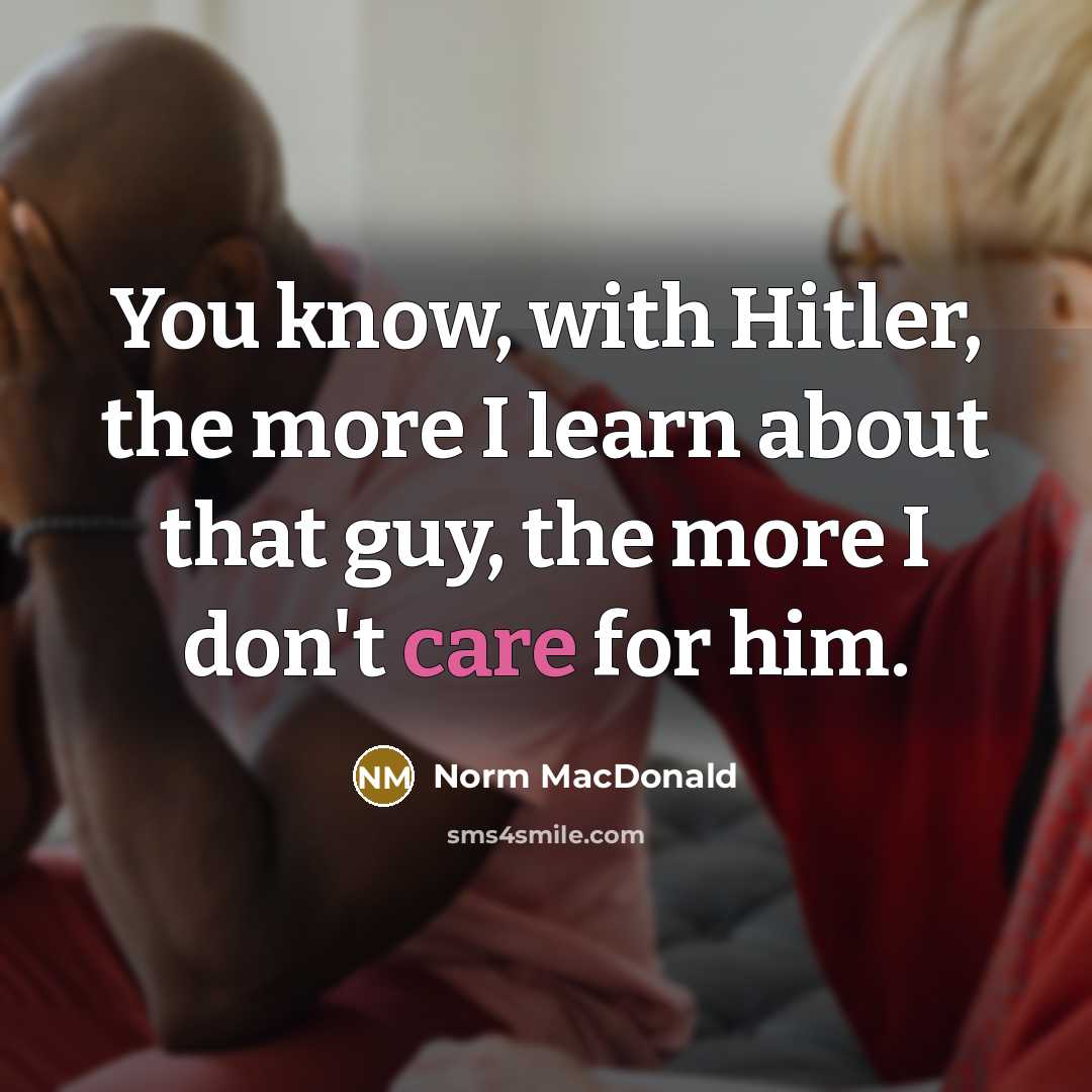 “You know, with Hitler, the more I learn about that…” quote by Norm MacDonald