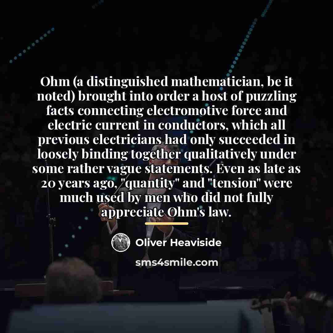 “Ohm (a distinguished mathematician, be it noted) brought into order…” quote by Oliver Heaviside