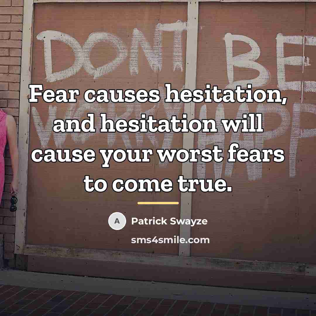 “Fear causes hesitation, and hesitation will cause your worst fears…” quote by Patrick Swayze