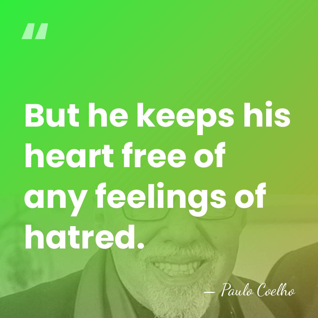 But he keeps his heart free of any feelings of hatred. - Paulo Coelho