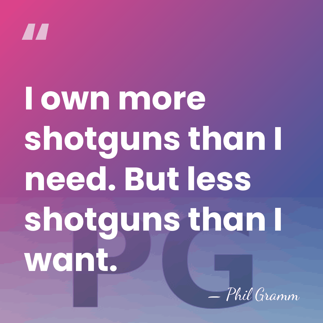 I own more shotguns than I need. But less shotguns than I&hellip; - Phil Gramm