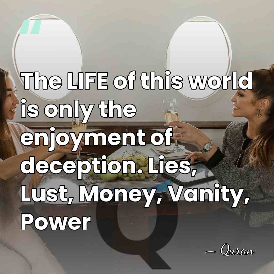 The LIFE of this world is only the enjoyment of deception. Lies,&hellip; - Quran