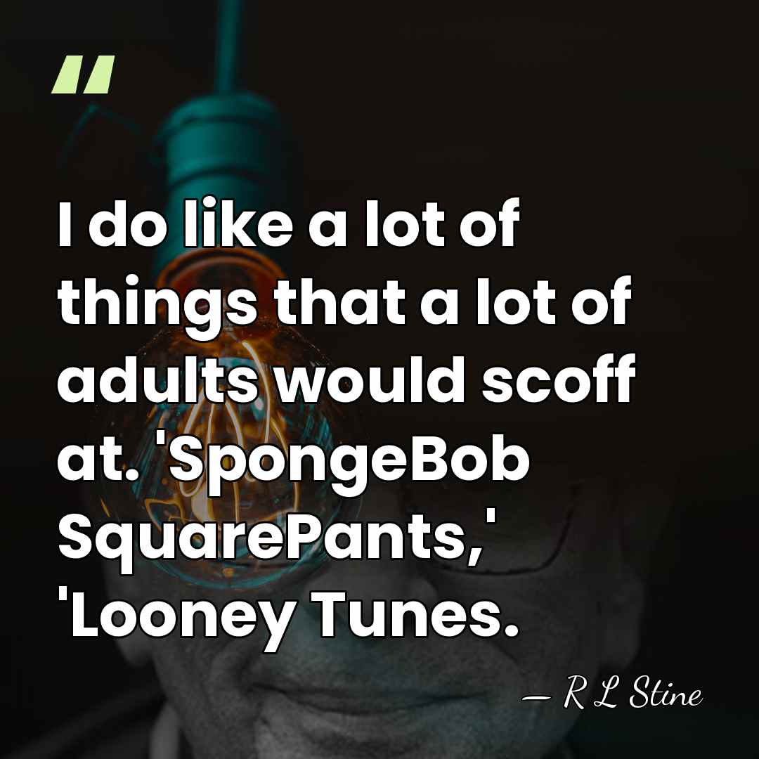 I do like a lot of things that a lot of adults&hellip; - R L Stine