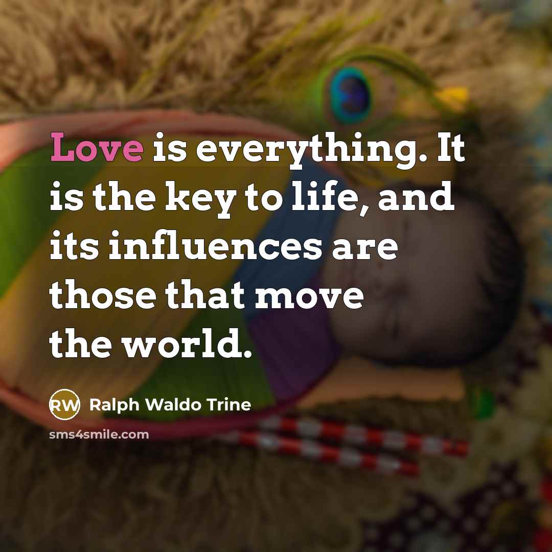 “Love is everything. It is the key to life, and…” quote by Ralph Waldo Trine