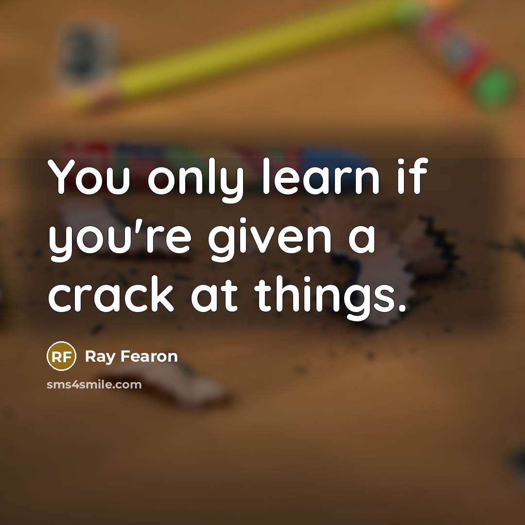 “You only learn if you're given a crack at things.…” quote by Ray Fearon