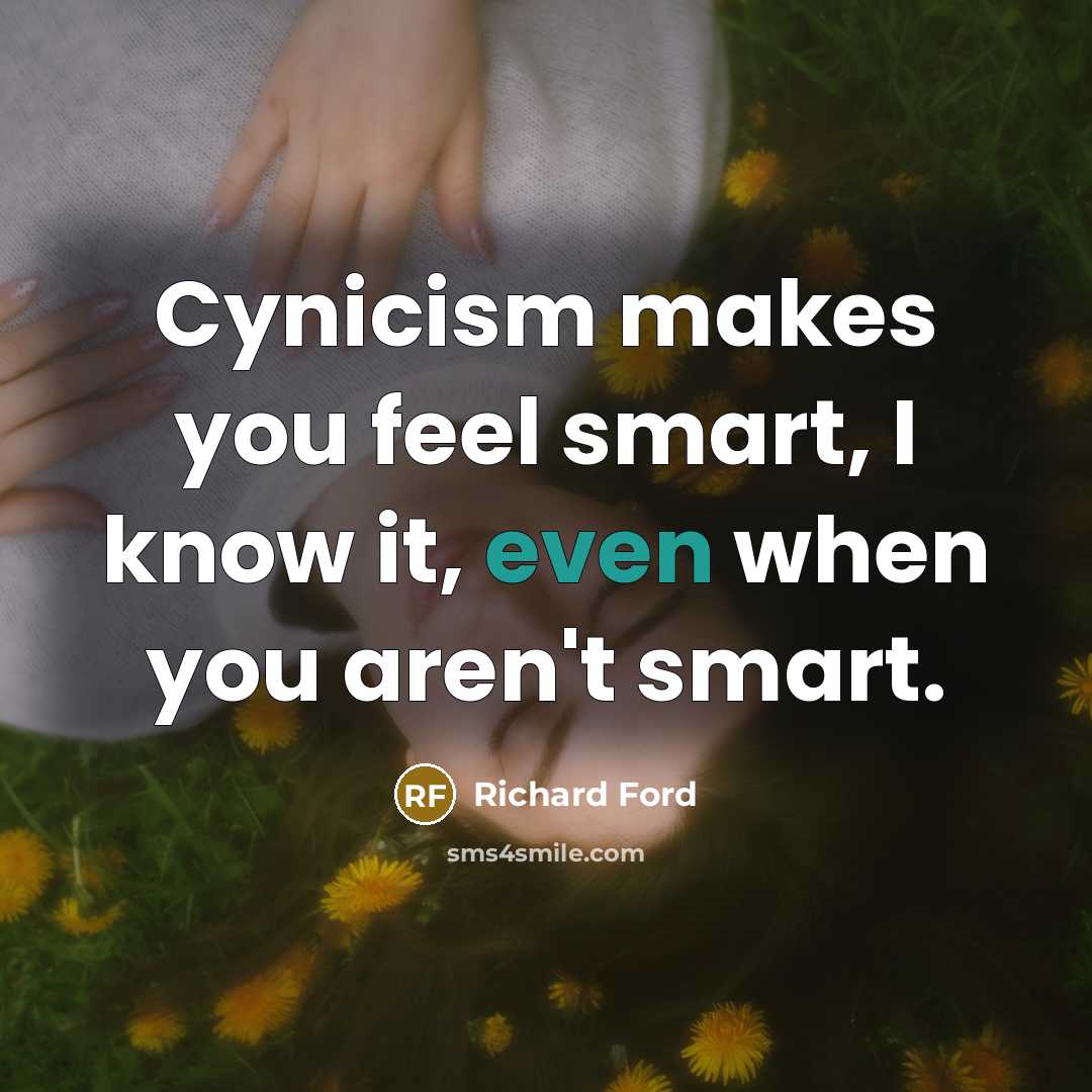 “Cynicism makes you feel smart, I know it, even when…” quote by Richard Ford