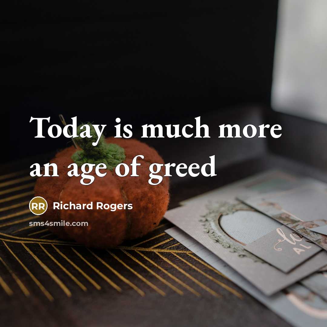 “Today is much more an age of greed…” quote by Richard Rogers