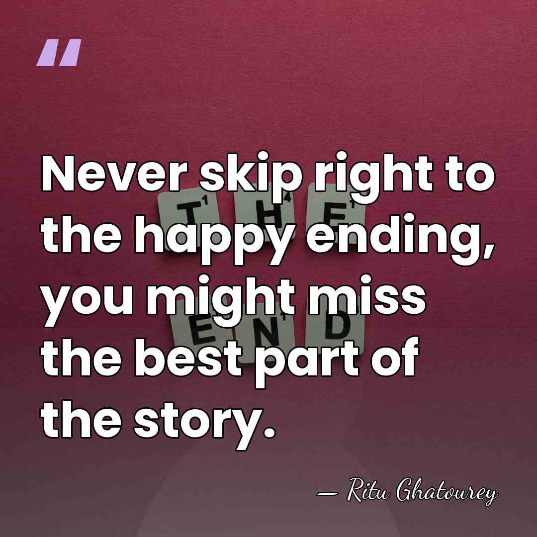 Never skip right to the happy ending, you might miss the best&hellip; - Ritu Ghatourey