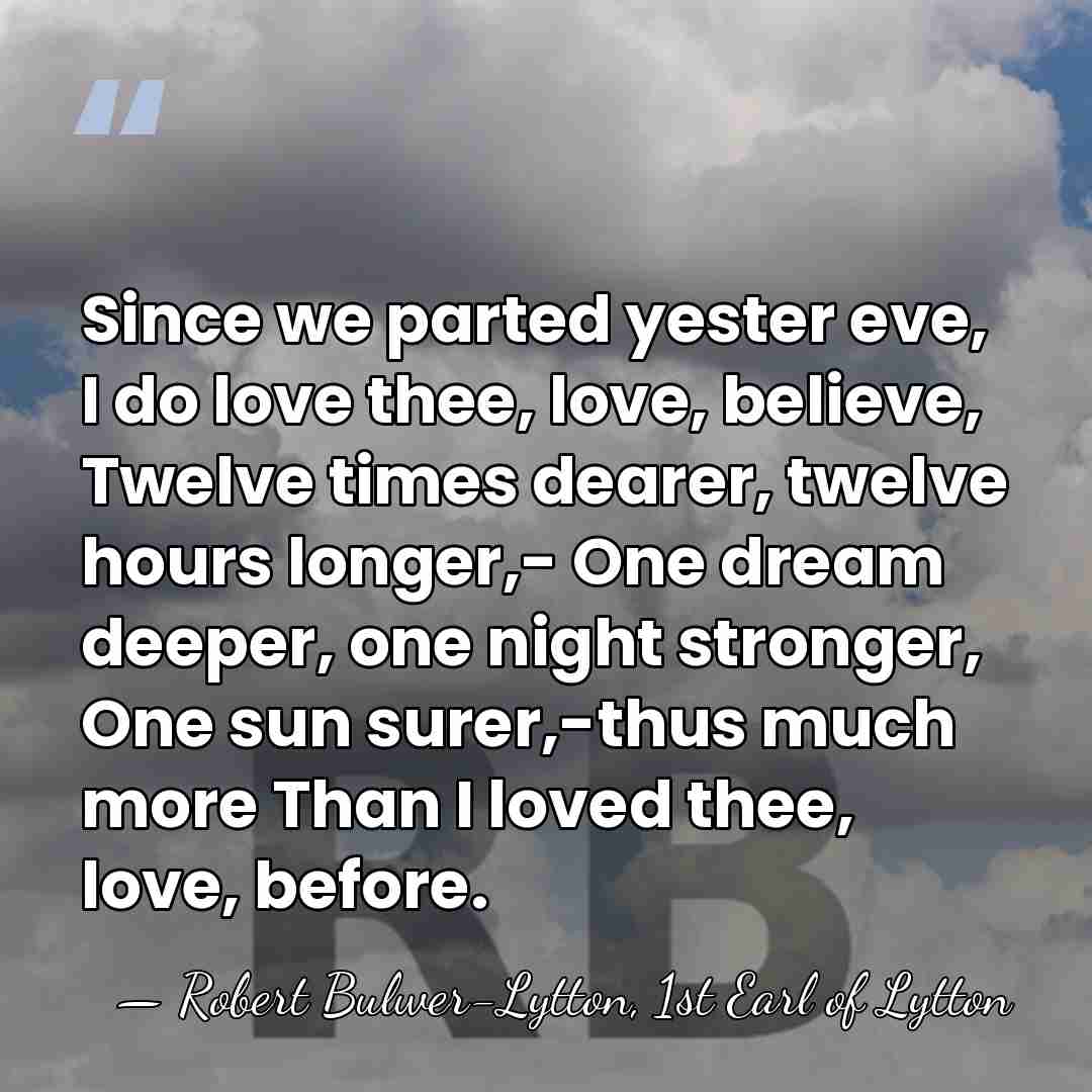 Since we parted yester eve, I do love thee, love, believe, Twelve&hellip; - Robert Bulwer-Lytton, 1st Earl of Lytton