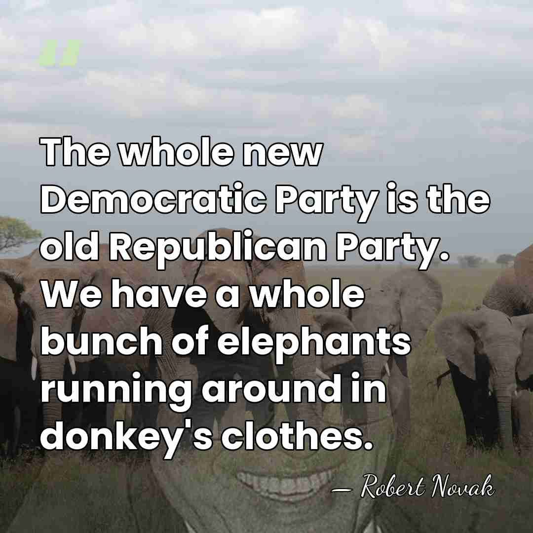 The whole new Democratic Party is the old Republican Party. We have&hellip; - Robert Novak