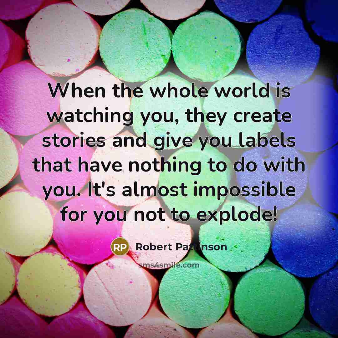 “When the whole world is watching you, they create stories…” quote by Robert Pattinson
