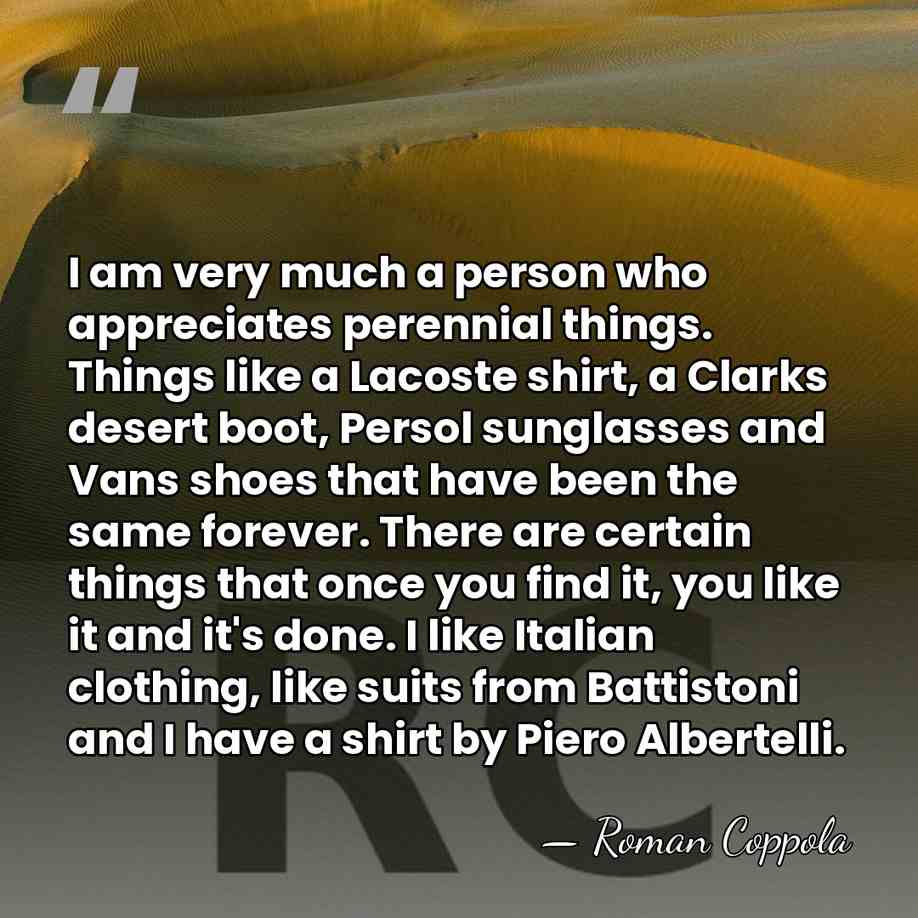 I am very much a person who appreciates perennial things. Things like&hellip; - Roman Coppola
