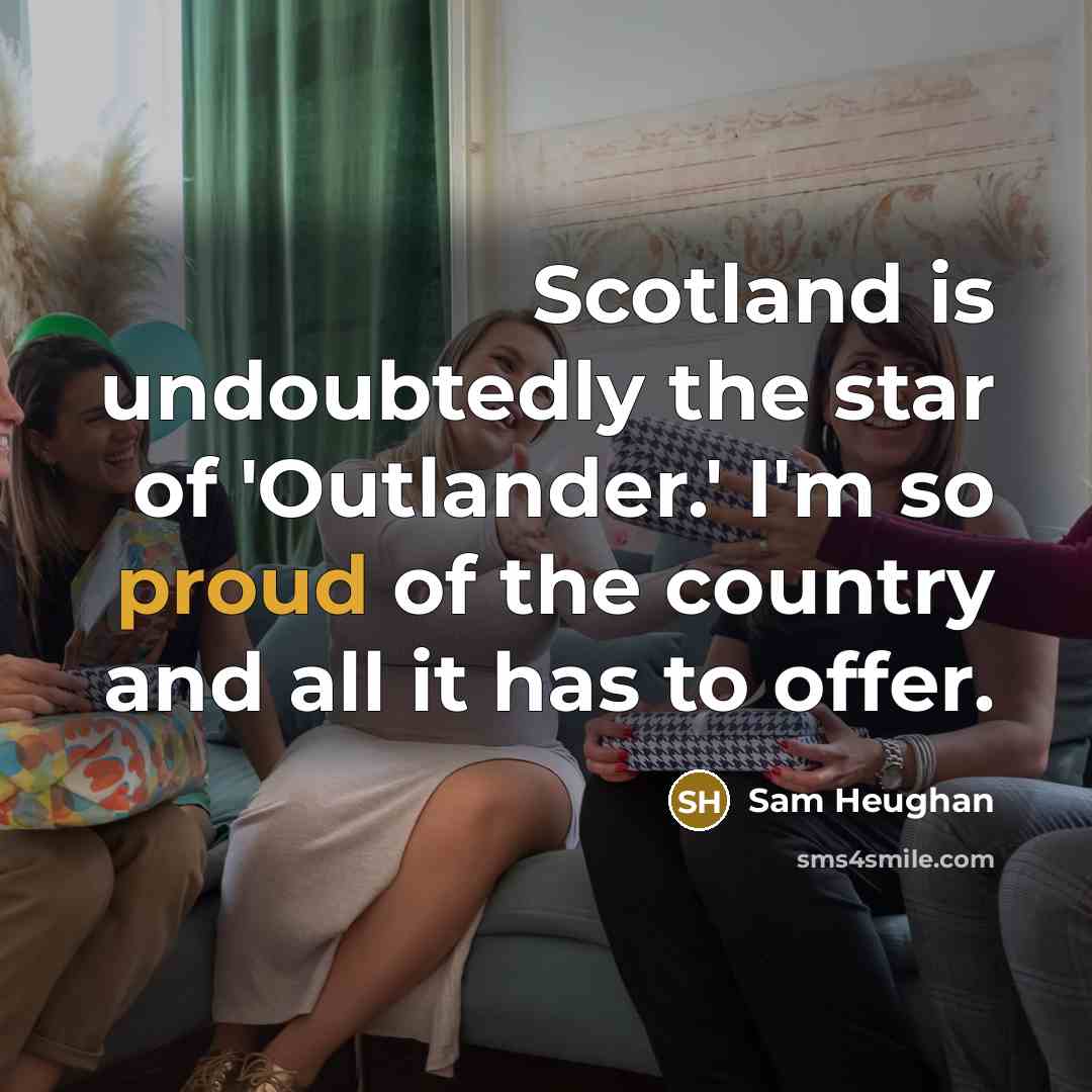 “Scotland is undoubtedly the star of 'Outlander.' I'm so proud…” quote by Sam Heughan