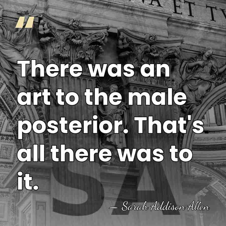 There was an art to the male posterior. That's all there was&hellip; - Sarah Addison Allen