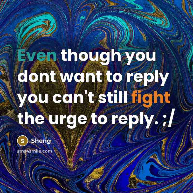 “Even though you dont want to reply you can't still fight the urge to reply. ;/” quote by Sheng